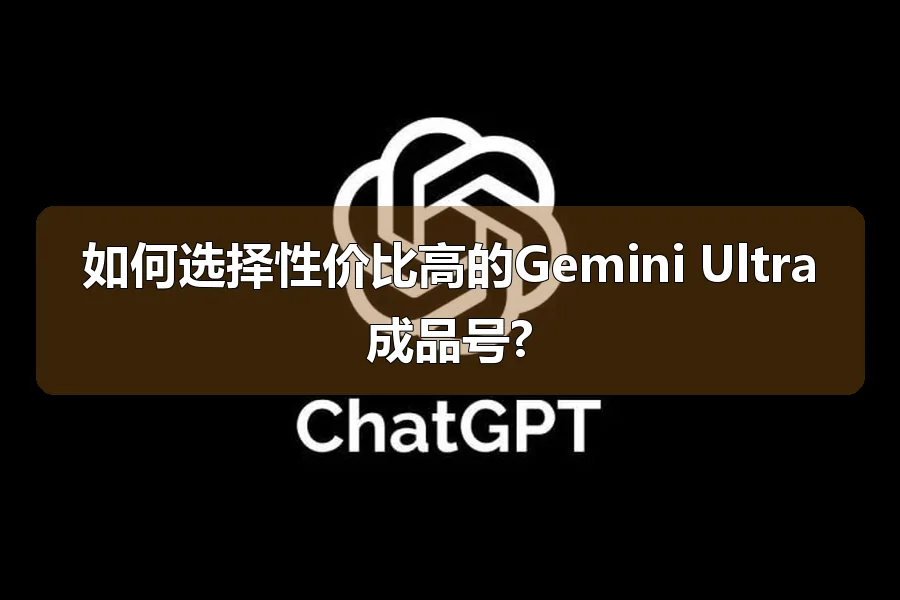 如何选择性价比高的Gemini Ultra成品号?